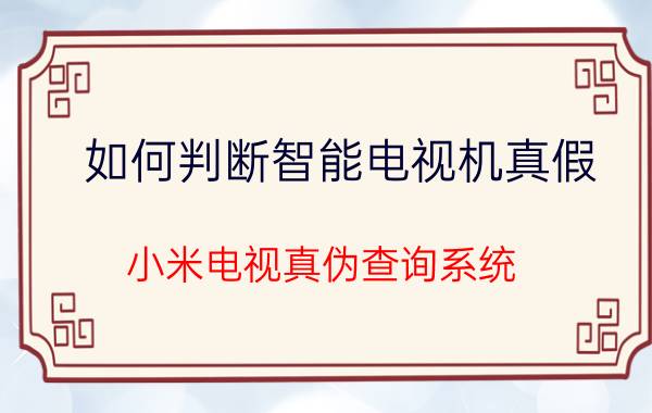 如何判断智能电视机真假 小米电视真伪查询系统？